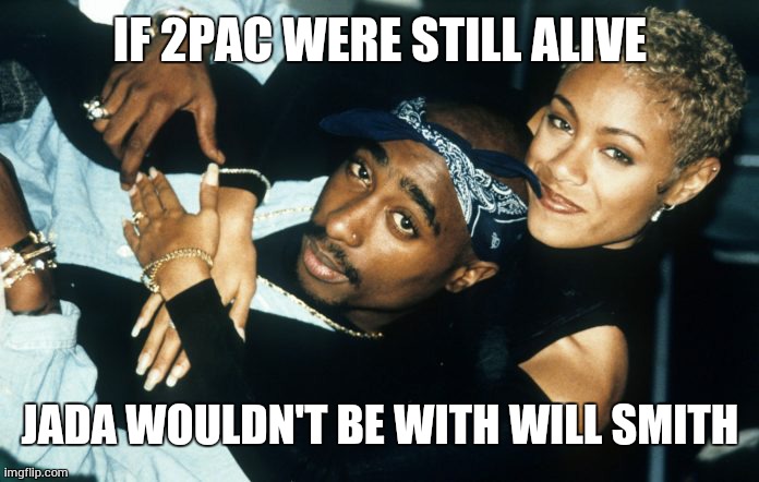 Tupac and Jada |  IF 2PAC WERE STILL ALIVE; JADA WOULDN'T BE WITH WILL SMITH | image tagged in tupac and jada memes | made w/ Imgflip meme maker