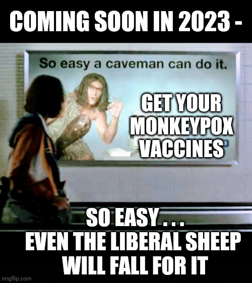 Round Two | COMING SOON IN 2023 -; GET YOUR
MONKEYPOX
VACCINES; SO EASY . . .
EVEN THE LIBERAL SHEEP 
WILL FALL FOR IT | image tagged in sheep,vaccines,liberals,democrats,leftists,gates | made w/ Imgflip meme maker