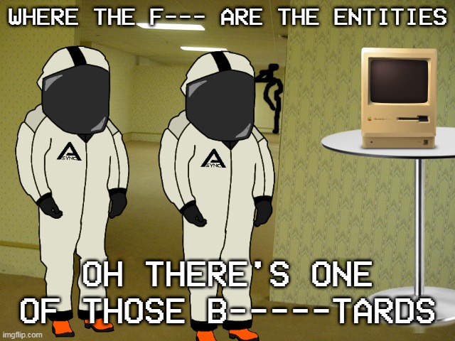 a backrooms macintosh? | WHERE THE F--- ARE THE ENTITIES; OH THERE'S ONE OF THOSE B-----TARDS | image tagged in the backrooms | made w/ Imgflip meme maker