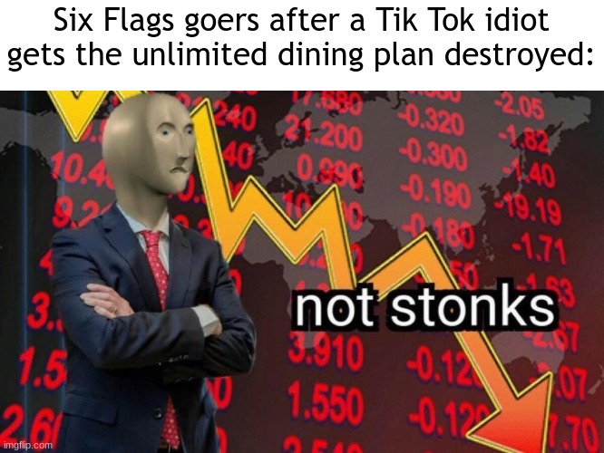 this is WHY we can't have nice things! | Six Flags goers after a Tik Tok idiot gets the unlimited dining plan destroyed: | image tagged in not stonks,six flags,tik tok,memes,tik tok sucks | made w/ Imgflip meme maker