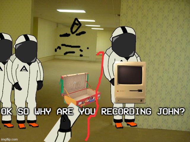 backrooms-recording of someone else recording | OK SO WHY ARE YOU RECORDING JOHN? | image tagged in the backrooms | made w/ Imgflip meme maker