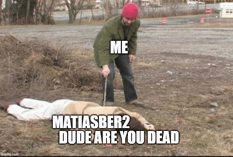 DUDE ARE YOU DEAD? Matiasber2 | ME; MATIASBER2; DUDE ARE YOU DEAD | image tagged in you dead | made w/ Imgflip meme maker