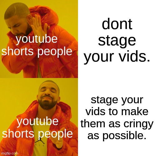 Drake Hotline Bling | dont stage your vids. youtube shorts people; stage your vids to make them as cringy as possible. youtube shorts people | image tagged in memes,drake hotline bling | made w/ Imgflip meme maker