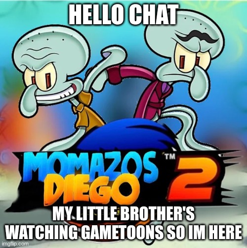 Momazos Diego Adventure 2 | HELLO CHAT; MY LITTLE BROTHER'S WATCHING GAMETOONS SO IM HERE | image tagged in momazos diego adventure 2 | made w/ Imgflip meme maker
