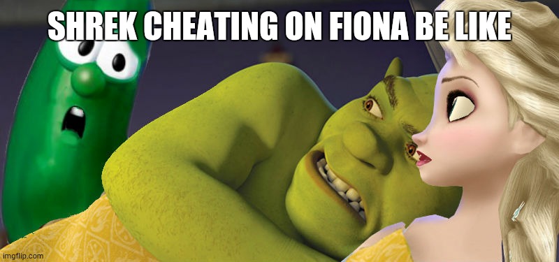 Shrek cheating |  SHREK CHEATING ON FIONA BE LIKE | image tagged in shrek | made w/ Imgflip meme maker