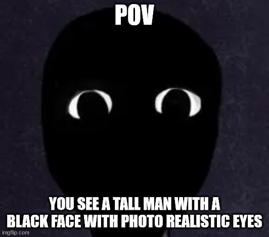 oh no | POV; YOU SEE A TALL MAN WITH A BLACK FACE WITH PHOTO REALISTIC EYES | image tagged in mandela catalogue face | made w/ Imgflip meme maker