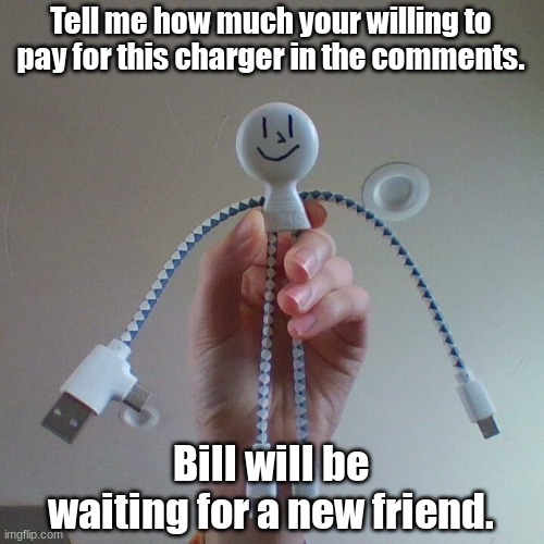 His Name is Bill | Tell me how much your willing to pay for this charger in the comments. Bill will be waiting for a new friend. | image tagged in bill,ill take your entire stock,shut up and take my money | made w/ Imgflip meme maker
