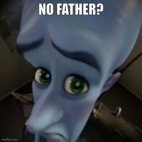 No father? | NO FATHER? | image tagged in no father | made w/ Imgflip meme maker