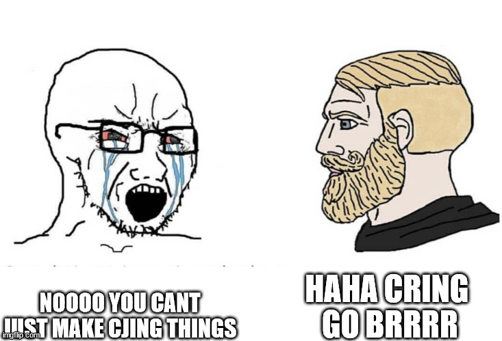 Soyboy Vs Yes Chad | HAHA CRING  GO BRRRR; NOOOO YOU CANT JUST MAKE CJING THINGS | image tagged in soyboy vs yes chad | made w/ Imgflip meme maker