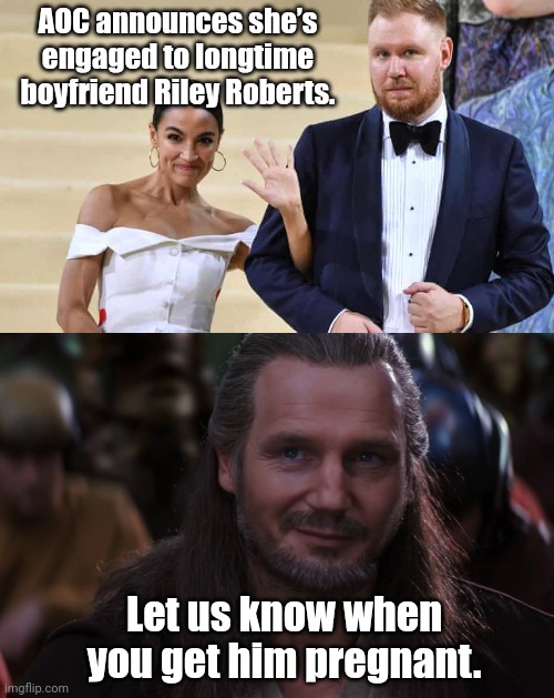 Hates on white people then marries one. | AOC announces she’s engaged to longtime boyfriend Riley Roberts. Let us know when you get him pregnant. | image tagged in qui-gon jinn smirk | made w/ Imgflip meme maker