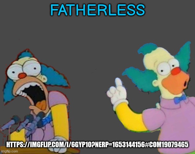 plz ignore the fact i know the entire fnaf lore | FATHERLESS; HTTPS://IMGFLIP.COM/I/6GYP10?NERP=1653144156#COM19079465 | image tagged in soy krusty | made w/ Imgflip meme maker