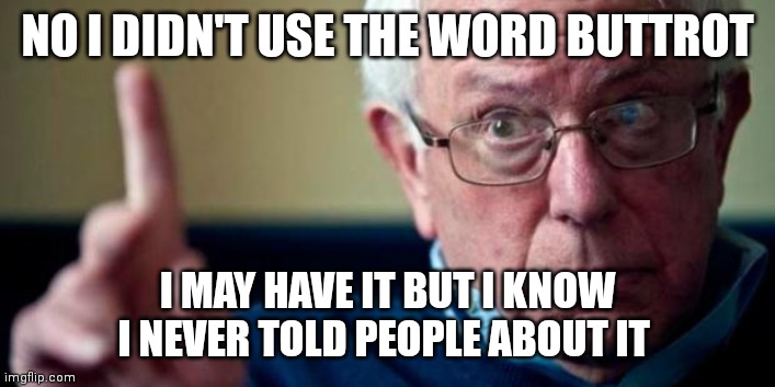 Bernie Sanders |  NO I DIDN'T USE THE WORD BUTTROT; I MAY HAVE IT BUT I KNOW I NEVER TOLD PEOPLE ABOUT IT | image tagged in bernie sanders | made w/ Imgflip meme maker