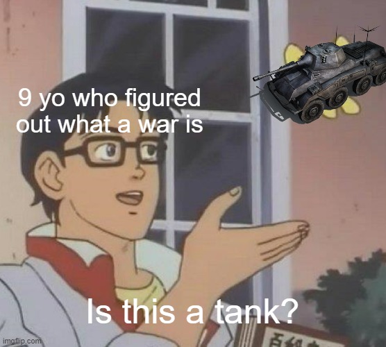 Is This A Pigeon | 9 yo who figured out what a war is; Is this a tank? | image tagged in memes,is this a pigeon | made w/ Imgflip meme maker