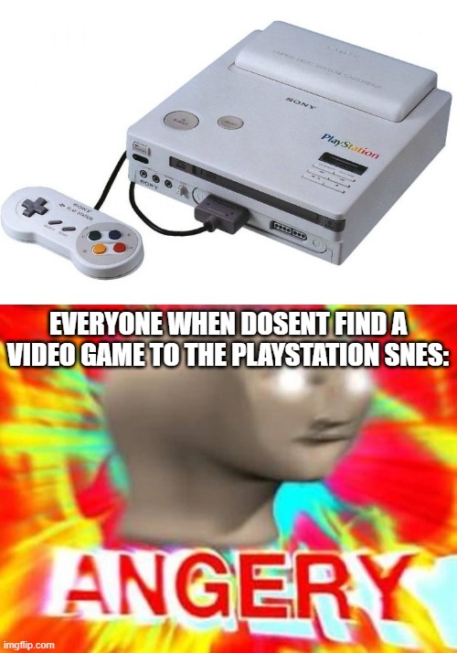 what if you got the ps0 (playstation snes) | EVERYONE WHEN DOSENT FIND A VIDEO GAME TO THE PLAYSTATION SNES: | image tagged in angry meme man,of,playstation | made w/ Imgflip meme maker