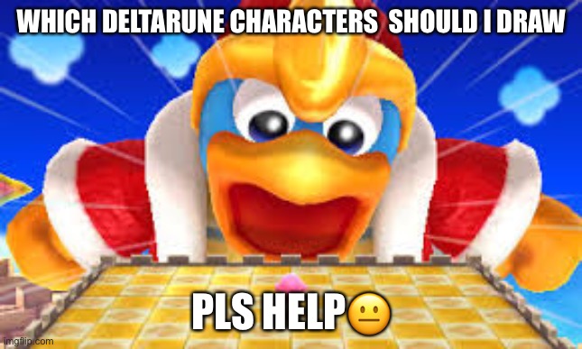 Pls help me pls | WHICH DELTARUNE CHARACTERS  SHOULD I DRAW; PLS HELP😐 | made w/ Imgflip meme maker