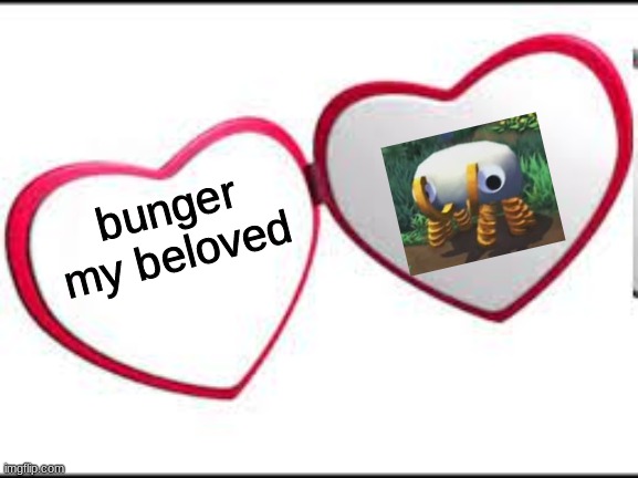 My beloved | bunger my beloved | image tagged in my beloved | made w/ Imgflip meme maker