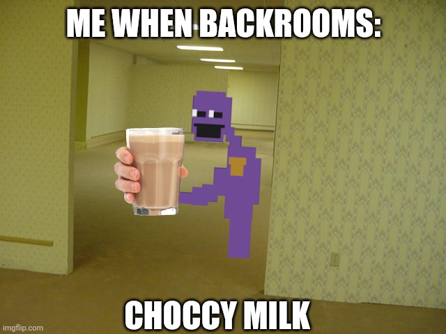 When backrooms | ME WHEN BACKROOMS:; CHOCCY MILK | image tagged in the backrooms | made w/ Imgflip meme maker