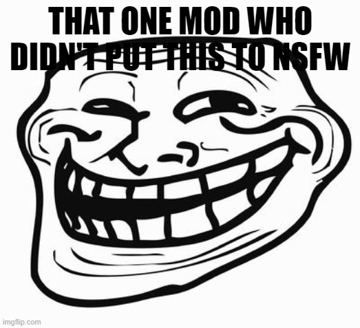 Trollface | THAT ONE MOD WHO DIDN'T PUT THIS TO NSFW | image tagged in trollface | made w/ Imgflip meme maker