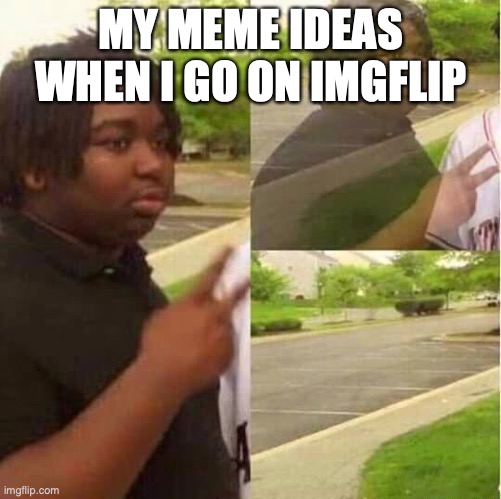 I didn't have a meme idea | MY MEME IDEAS WHEN I GO ON IMGFLIP | image tagged in disappearing | made w/ Imgflip meme maker