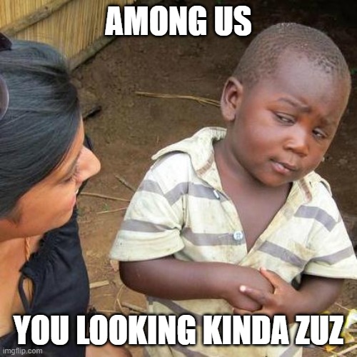 Third World Skeptical Kid Meme | AMONG US; YOU LOOKING KINDA ZUZ | image tagged in memes,third world skeptical kid | made w/ Imgflip meme maker