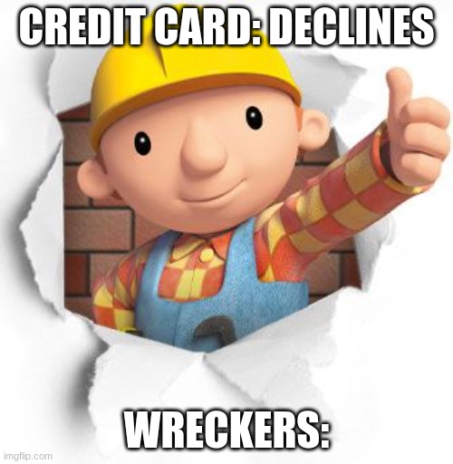 fax | CREDIT CARD: DECLINES; WRECKERS: | image tagged in bob the builder | made w/ Imgflip meme maker