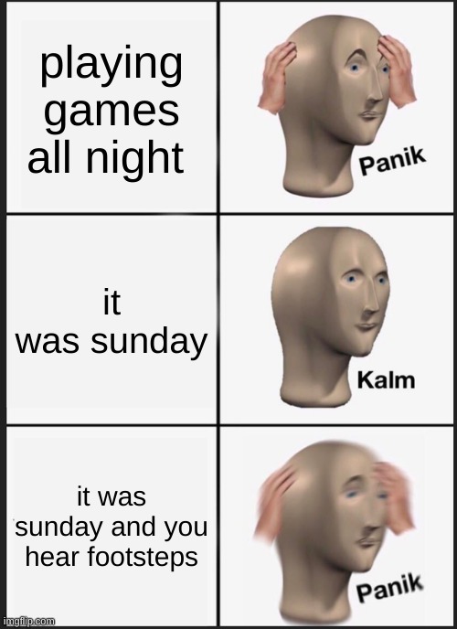 panic |  playing games all night; it was sunday; it was sunday and you hear footsteps | image tagged in memes,panik kalm panik,stop reading the tags | made w/ Imgflip meme maker