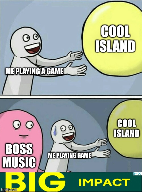 Running Away Balloon Meme |  COOL ISLAND; ME PLAYING A GAME; COOL ISLAND; BOSS MUSIC; ME PLAYING GAME | image tagged in memes,running away balloon | made w/ Imgflip meme maker