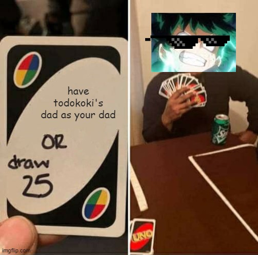 UNO Draw 25 Cards | have todokoki's dad as your dad | image tagged in memes,uno draw 25 cards | made w/ Imgflip meme maker