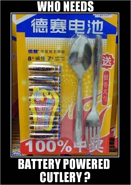Odd Packaging ? | WHO NEEDS; BATTERY POWERED 
CUTLERY ? | image tagged in battery,power,cutlery | made w/ Imgflip meme maker