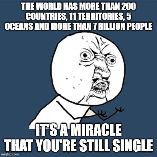 A miracle |  THE WORLD HAS MORE THAN 200 COUNTRIES, 11 TERRITORIES, 5 OCEANS AND MORE THAN 7 BILLION PEOPLE; IT'S A MIRACLE THAT YOU'RE STILL SINGLE | image tagged in memes,y u no | made w/ Imgflip meme maker