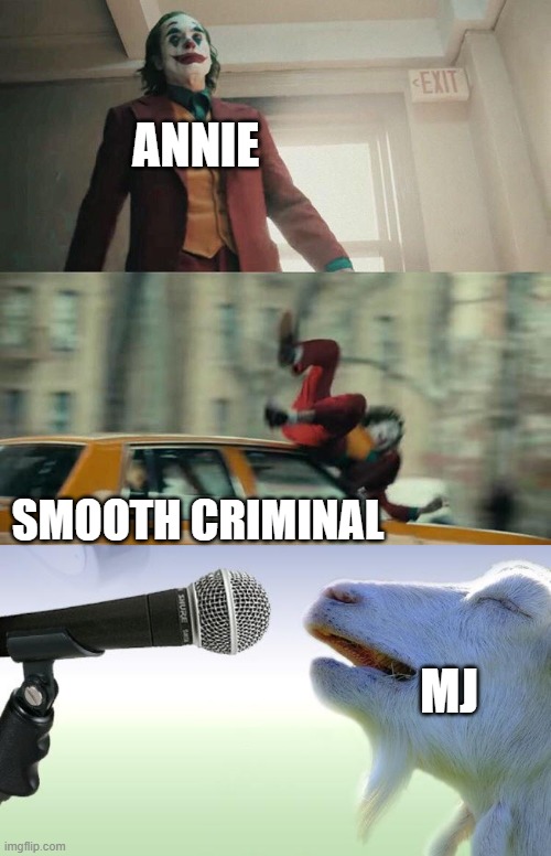 you wouldn't get it | ANNIE; SMOOTH CRIMINAL; MJ | image tagged in joaquin phoenix joker car,goat singing,michael jackson | made w/ Imgflip meme maker
