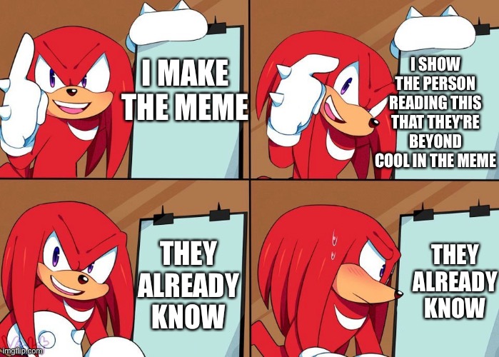 Ha haaa- oh.... | I SHOW THE PERSON READING THIS THAT THEY'RE BEYOND COOL IN THE MEME; I MAKE THE MEME; THEY ALREADY KNOW; THEY ALREADY KNOW | image tagged in knuckles,wholesome | made w/ Imgflip meme maker