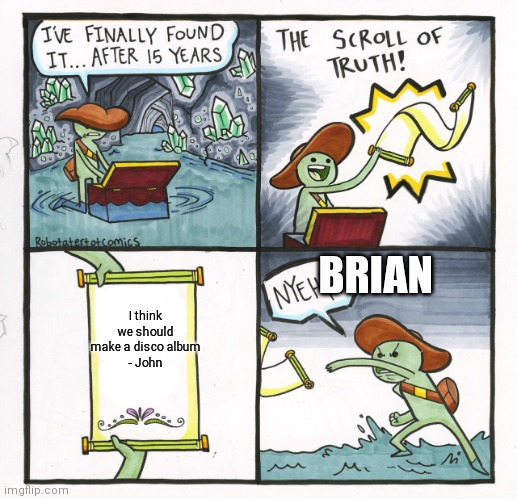 The Scroll Of Truth Meme | BRIAN; I think we should make a disco album
- John | image tagged in memes,the scroll of truth,queencirclejerk | made w/ Imgflip meme maker