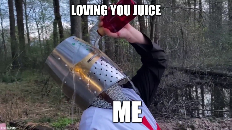 More...... MORE | LOVING YOU JUICE; ME | image tagged in unsee crusader,wholesome | made w/ Imgflip meme maker