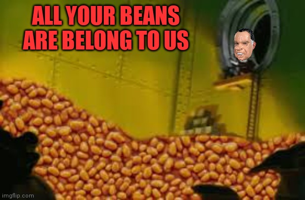 Richard finally returns and immediately starts stealing beans... | ALL YOUR BEANS ARE BELONG TO US | image tagged in where,beans,richard chill | made w/ Imgflip meme maker