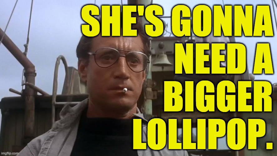 Going to need a bigger boat | SHE'S GONNA
NEED A
BIGGER
LOLLIPOP. | image tagged in going to need a bigger boat | made w/ Imgflip meme maker
