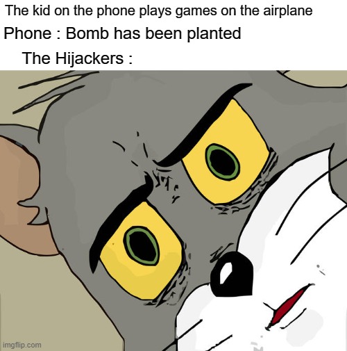 Never play games on an airplane | The kid on the phone plays games on the airplane; Phone : Bomb has been planted; The Hijackers : | image tagged in memes,unsettled tom | made w/ Imgflip meme maker