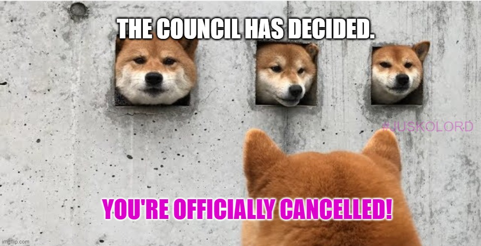 Officially Cancelled! | THE COUNCIL HAS DECIDED. #JUSKOLORD; YOU'RE OFFICIALLY CANCELLED! | image tagged in the doge council | made w/ Imgflip meme maker