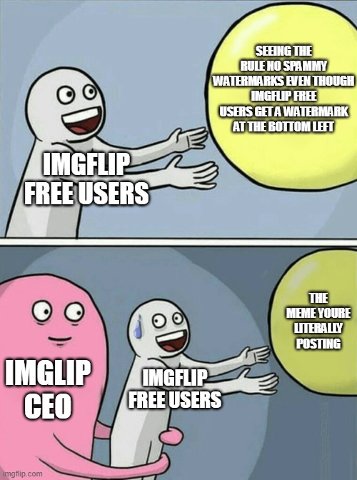 Running Away Balloon | SEEING THE RULE NO SPAMMY WATERMARKS EVEN THOUGH IMGFLIP FREE USERS GET A WATERMARK AT THE BOTTOM LEFT; IMGFLIP FREE USERS; THE MEME YOURE LITERALLY POSTING; IMGLIP CEO; IMGFLIP FREE USERS | image tagged in memes,running away balloon | made w/ Imgflip meme maker