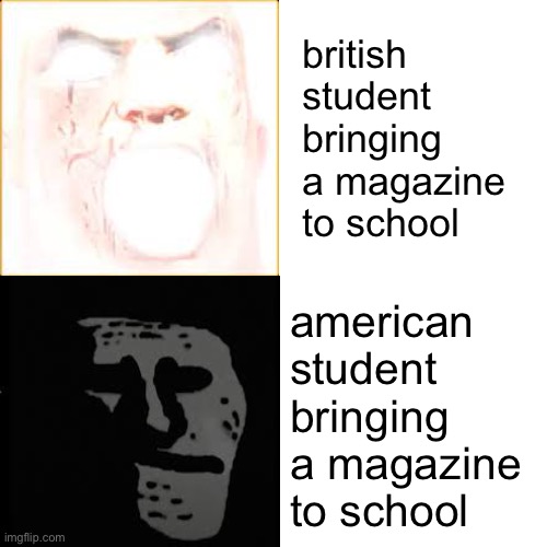 oh no | british student bringing a magazine to school; american student bringing a magazine to school | image tagged in mr incredible becomes canny to uncanny,dark humor | made w/ Imgflip meme maker