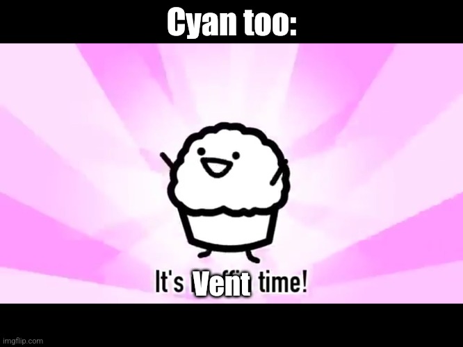 It's muffin time! | Cyan too: Vent | image tagged in it's muffin time | made w/ Imgflip meme maker