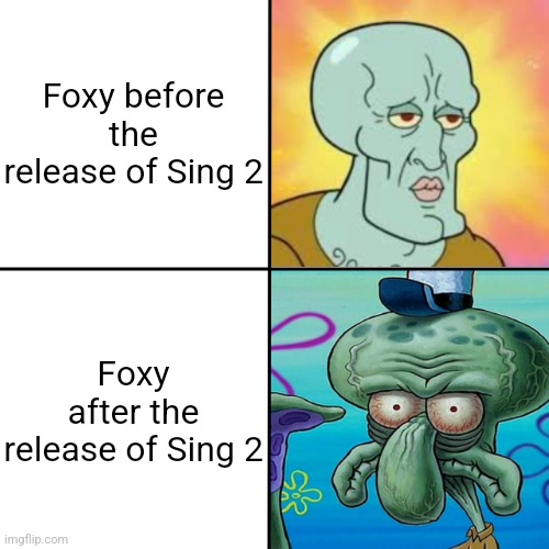 squidward meme template | Foxy before the release of Sing 2; Foxy after the release of Sing 2 | image tagged in squidward meme template | made w/ Imgflip meme maker