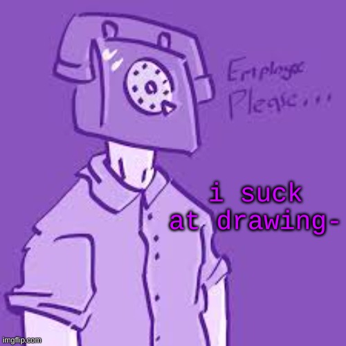 p l e a s e . | i suck at drawing- | image tagged in p l e a s e | made w/ Imgflip meme maker