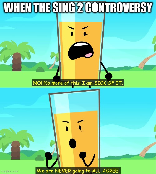 we are NEVER going to ALL AGREE | WHEN THE SING 2 CONTROVERSY | image tagged in we are never going to all agree | made w/ Imgflip meme maker