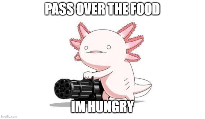 Axolotl gun | PASS OVER THE FOOD; IM HUNGRY | image tagged in axolotl gun | made w/ Imgflip meme maker
