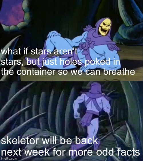 i hate you skeletor | what if stars aren’t stars, but just holes poked in the container so we can breathe; skeletor will be back next week for more odd facts | image tagged in skeletor disturbing facts,funny,memes,funny memes,barney will eat all of your delectable biscuits,facts | made w/ Imgflip meme maker