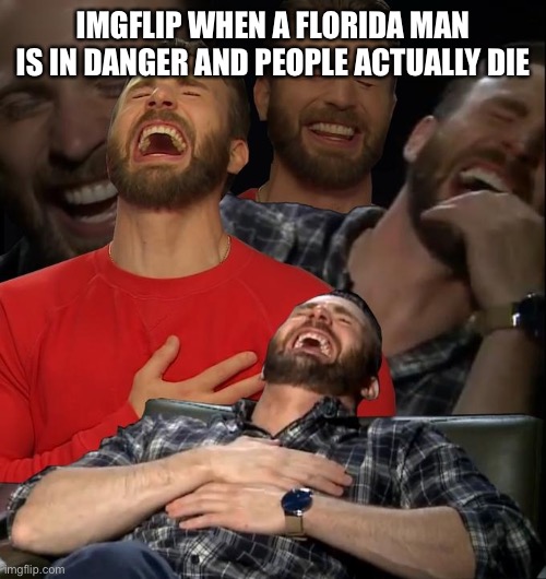 omg a florida man just killed his entire family hahhahahahah lmao lol | IMGFLIP WHEN A FLORIDA MAN IS IN DANGER AND PEOPLE ACTUALLY DIE | image tagged in chris evans laugh | made w/ Imgflip meme maker