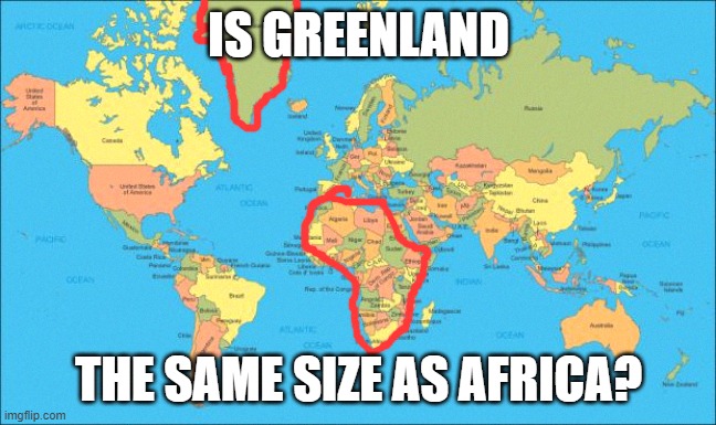 world map |  IS GREENLAND; THE SAME SIZE AS AFRICA? | image tagged in world map,greenland,africa | made w/ Imgflip meme maker