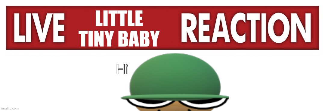 Little tiny baby live reaction |  LITTLE TINY BABY; Hi | image tagged in live x reaction | made w/ Imgflip meme maker