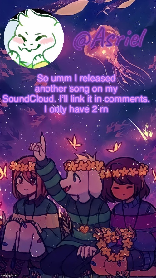 .-. | So umm I released another song on my SoundCloud. I’ll link it in comments.
I only have 2 rn | image tagged in asriel temp by doggo | made w/ Imgflip meme maker